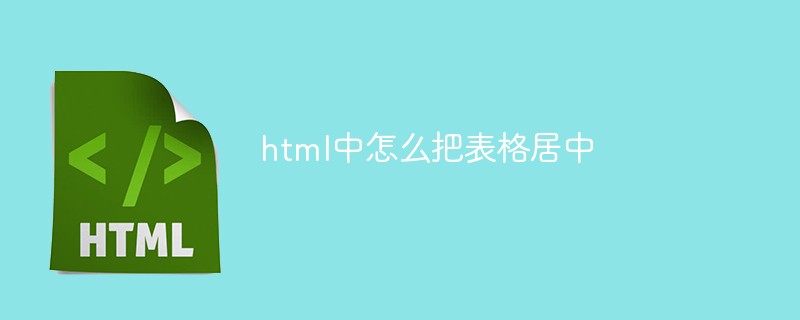 html中怎么把表格居中