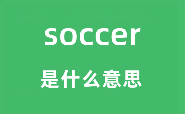 soccer是什么意思,soccer怎么读,中文翻译是什么