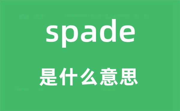 spade是什么意思,spade怎么读,中文翻译是什么