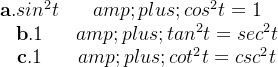 \begin{matrix} \textbf{a}.sin^2t+cos^2t=1\\ \textbf{b}.1+tan^2t=sec^2t\\ \textbf{c}.1+cot^2t=csc^2t \end{matrix}